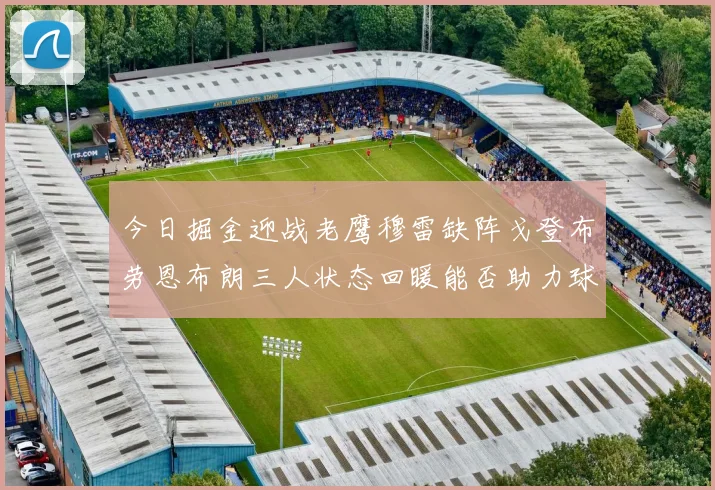 今日掘金迎战老鹰穆雷缺阵戈登布劳恩布朗三人状态回暖能否助力球队取胜