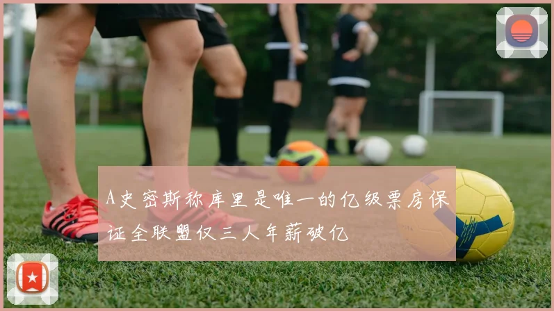 A史密斯称库里是唯一的亿级票房保证全联盟仅三人年薪破亿
