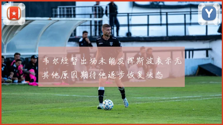 韦尔短暂出场未能发挥斯波表示无其他原因期待他逐步恢复状态
