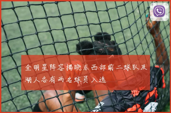 全明星阵容揭晓东西部前二球队及湖人各有两名球员入选