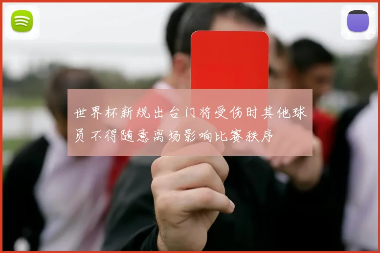 世界杯新规出台门将受伤时其他球员不得随意离场影响比赛秩序