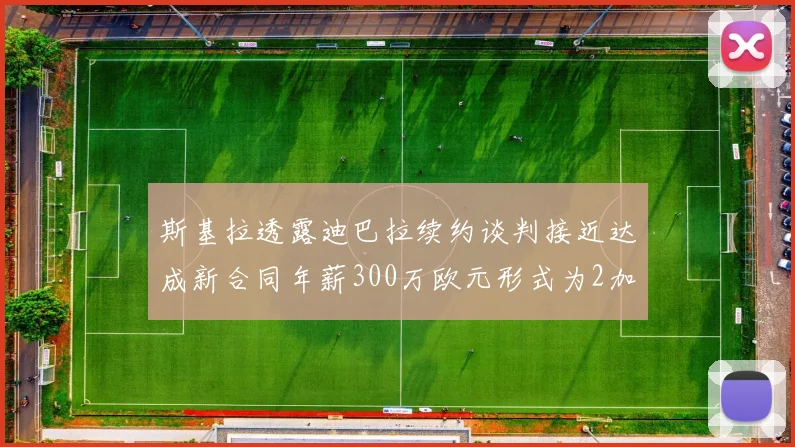 斯基拉透露迪巴拉续约谈判接近达成新合同年薪300万欧元形式为2加1