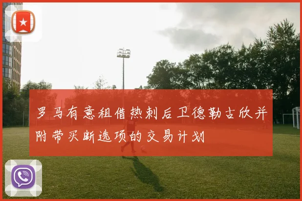 罗马有意租借热刺后卫德勒古欣并附带买断选项的交易计划