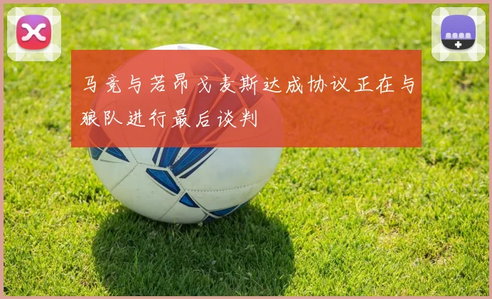 马竞与若昂戈麦斯达成协议正在与狼队进行最后谈判